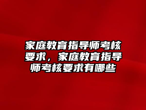 家庭教育指導師考核要求，家庭教育指導師考核要求有哪些