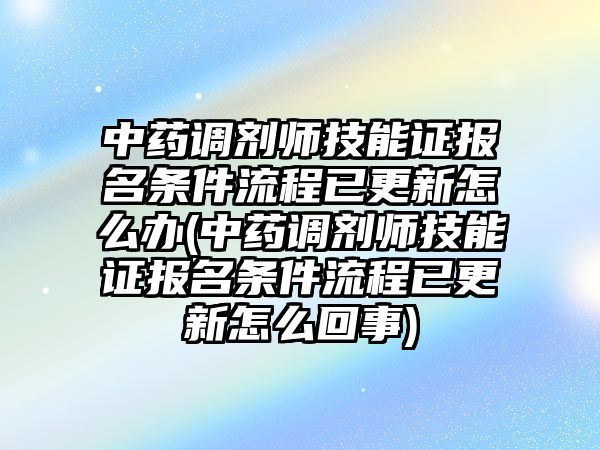 中藥調(diào)劑師技能證報(bào)名條件流程已更新怎么辦(中藥調(diào)劑師技能證報(bào)名條件流程已更新怎么回事)