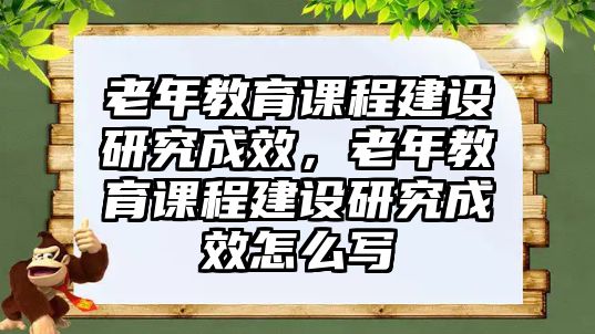 老年教育課程建設(shè)研究成效，老年教育課程建設(shè)研究成效怎么寫(xiě)