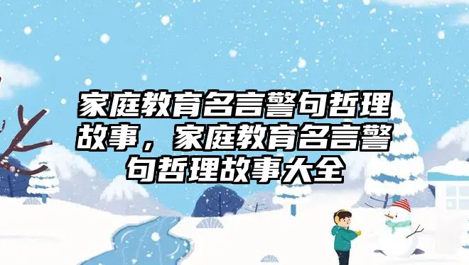 家庭教育名言警句哲理故事，家庭教育名言警句哲理故事大全