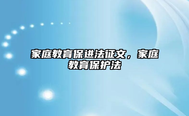 家庭教育保進(jìn)法征文，家庭教育保護(hù)法