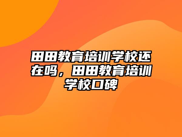 田田教育培訓學校還在嗎，田田教育培訓學校口碑