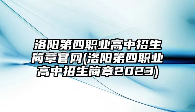 洛陽(yáng)第四職業(yè)高中招生簡(jiǎn)章官網(wǎng)(洛陽(yáng)第四職業(yè)高中招生簡(jiǎn)章2023)