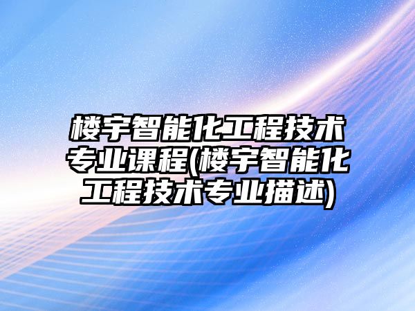 樓宇智能化工程技術(shù)專業(yè)課程(樓宇智能化工程技術(shù)專業(yè)描述)