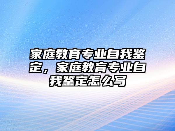 家庭教育專業(yè)自我鑒定，家庭教育專業(yè)自我鑒定怎么寫