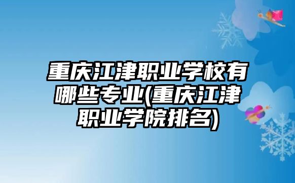 重慶江津職業(yè)學(xué)校有哪些專業(yè)(重慶江津職業(yè)學(xué)院排名)