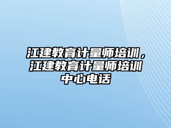 江建教育計(jì)量師培訓(xùn)，江建教育計(jì)量師培訓(xùn)中心電話