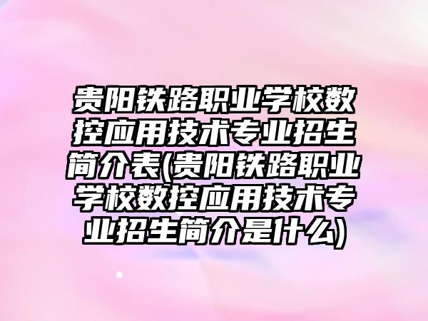 貴陽鐵路職業(yè)學校數控應用技術專業(yè)招生簡介表(貴陽鐵路職業(yè)學校數控應用技術專業(yè)招生簡介是什么)