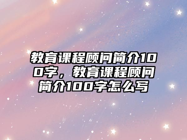 教育課程顧問簡(jiǎn)介100字，教育課程顧問簡(jiǎn)介100字怎么寫