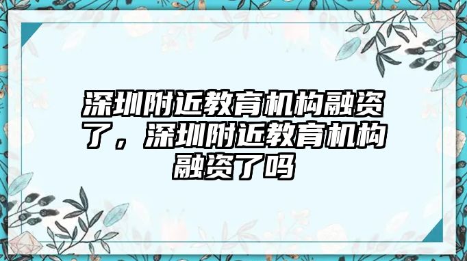 深圳附近教育機構(gòu)融資了，深圳附近教育機構(gòu)融資了嗎