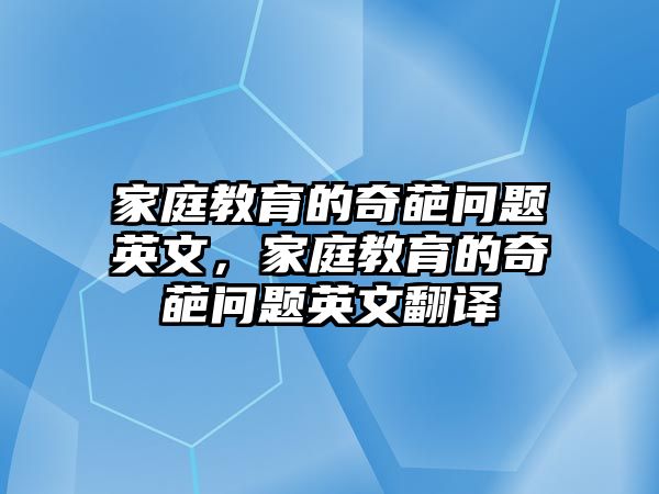 家庭教育的奇葩問題英文，家庭教育的奇葩問題英文翻譯