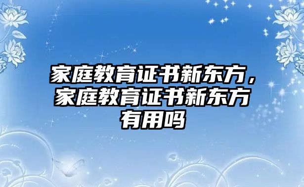 家庭教育證書新東方，家庭教育證書新東方有用嗎