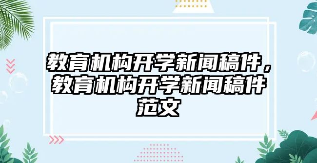 教育機(jī)構(gòu)開學(xué)新聞稿件，教育機(jī)構(gòu)開學(xué)新聞稿件范文