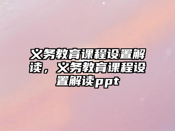 義務(wù)教育課程設(shè)置解讀，義務(wù)教育課程設(shè)置解讀ppt