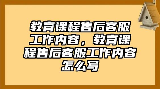 教育課程售后客服工作內(nèi)容，教育課程售后客服工作內(nèi)容怎么寫