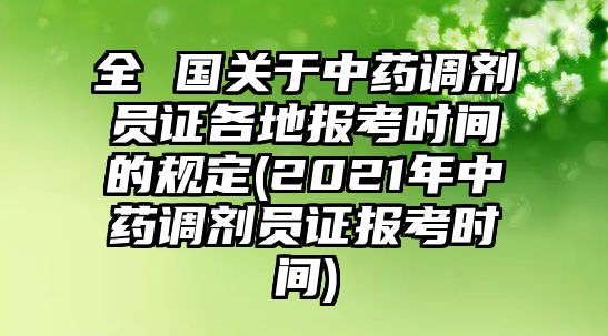 全 國(guó)關(guān)于中藥調(diào)劑員證各地報(bào)考時(shí)間的規(guī)定(2021年中藥調(diào)劑員證報(bào)考時(shí)間)