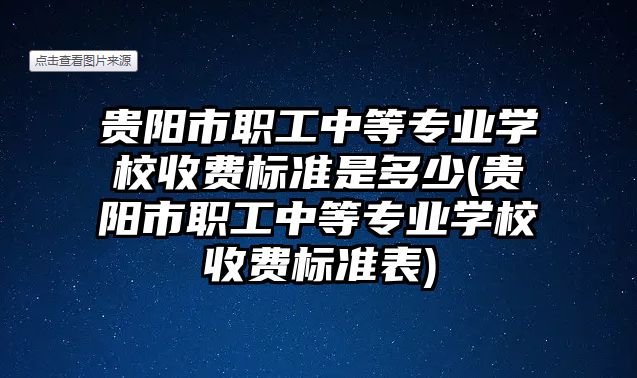 貴陽(yáng)市職工中等專業(yè)學(xué)校收費(fèi)標(biāo)準(zhǔn)是多少(貴陽(yáng)市職工中等專業(yè)學(xué)校收費(fèi)標(biāo)準(zhǔn)表)