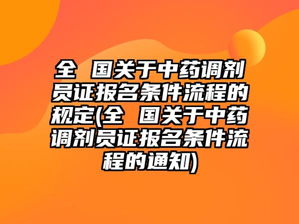 全 國關于中藥調劑員證報名條件流程的規(guī)定(全 國關于中藥調劑員證報名條件流程的通知)