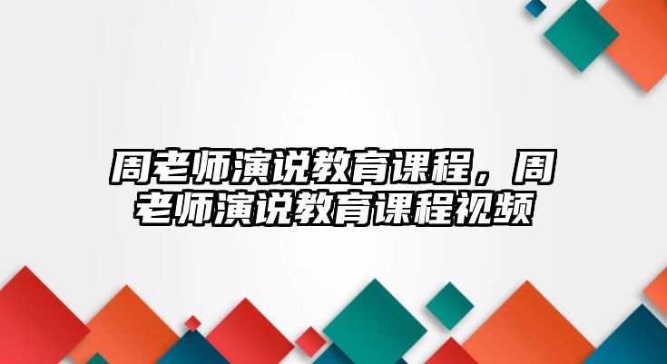 周老師演說(shuō)教育課程，周老師演說(shuō)教育課程視頻