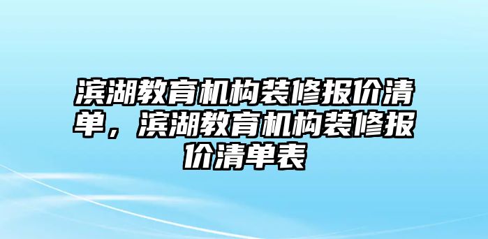 濱湖教育機(jī)構(gòu)裝修報(bào)價(jià)清單，濱湖教育機(jī)構(gòu)裝修報(bào)價(jià)清單表