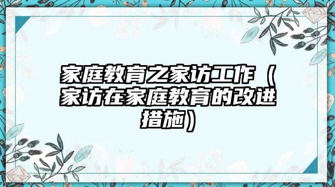 家庭教育之家訪工作（家訪在家庭教育的改進措施）