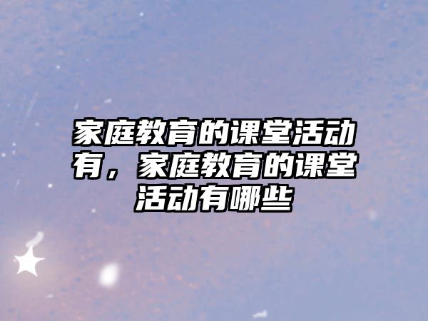 家庭教育的課堂活動(dòng)有，家庭教育的課堂活動(dòng)有哪些