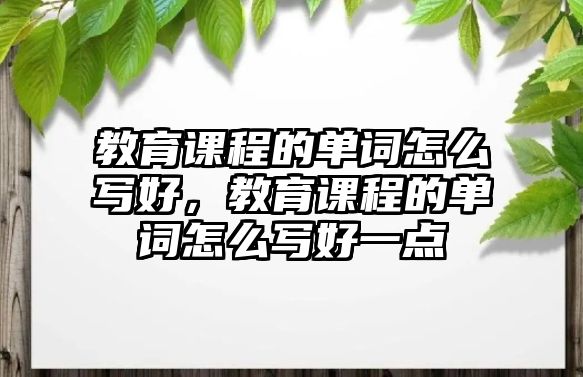 教育課程的單詞怎么寫好，教育課程的單詞怎么寫好一點