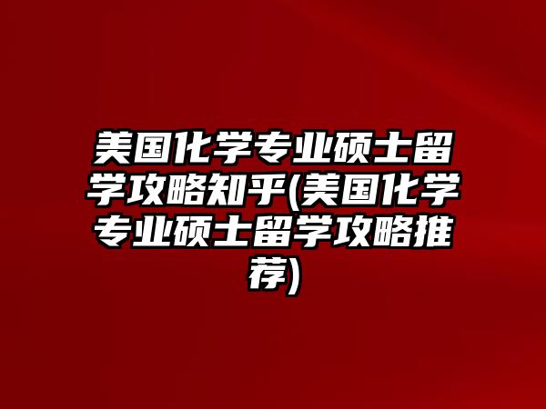 美國(guó)化學(xué)專業(yè)碩士留學(xué)攻略知乎(美國(guó)化學(xué)專業(yè)碩士留學(xué)攻略推薦)