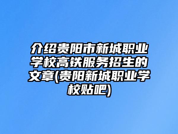 介紹貴陽(yáng)市新城職業(yè)學(xué)校高鐵服務(wù)招生的文章(貴陽(yáng)新城職業(yè)學(xué)校貼吧)