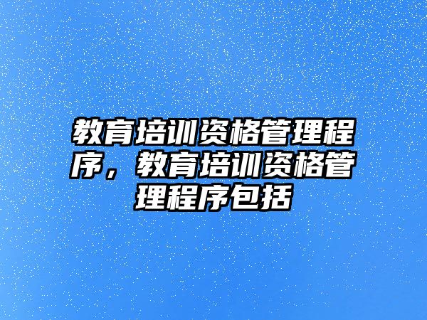 教育培訓(xùn)資格管理程序，教育培訓(xùn)資格管理程序包括