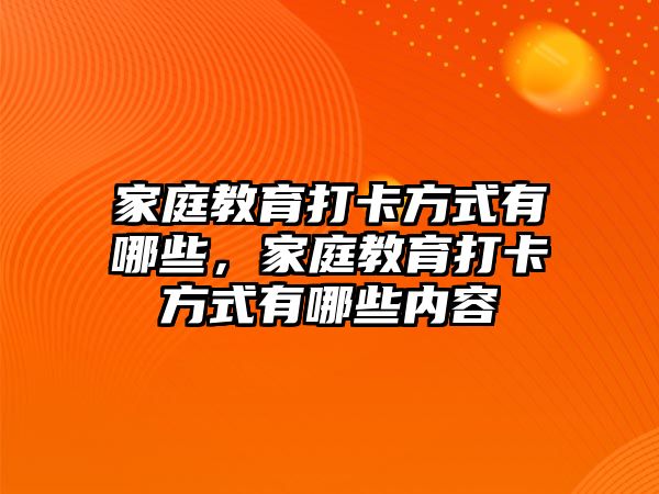 家庭教育打卡方式有哪些，家庭教育打卡方式有哪些內(nèi)容