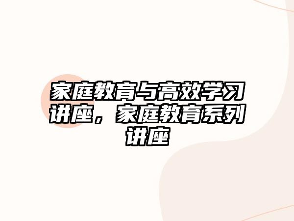 家庭教育與高效學(xué)習(xí)講座，家庭教育系列講座