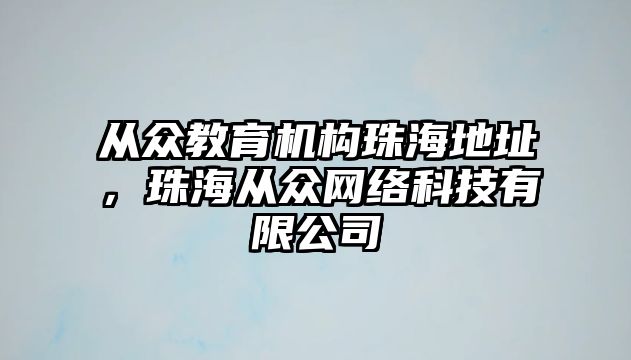 從眾教育機構(gòu)珠海地址，珠海從眾網(wǎng)絡科技有限公司