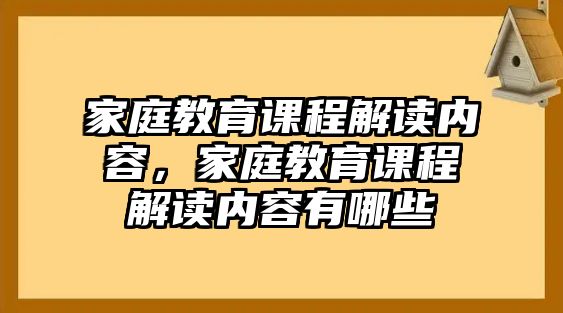 家庭教育課程解讀內(nèi)容，家庭教育課程解讀內(nèi)容有哪些