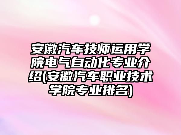 安徽汽車技師運(yùn)用學(xué)院電氣自動(dòng)化專業(yè)介紹(安徽汽車職業(yè)技術(shù)學(xué)院專業(yè)排名)