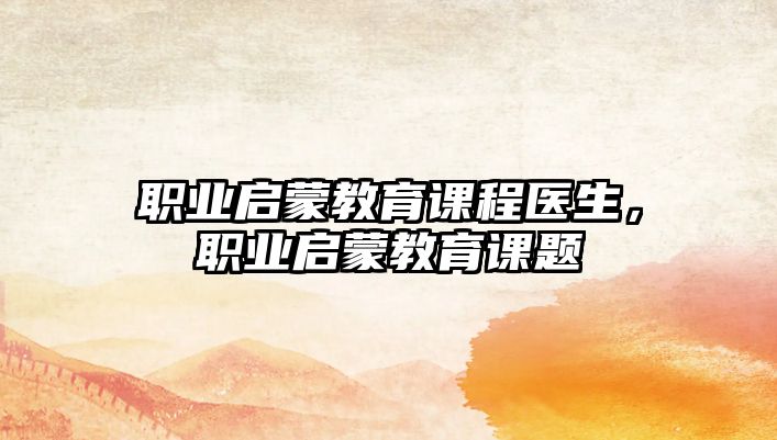 職業(yè)啟蒙教育課程醫(yī)生，職業(yè)啟蒙教育課題