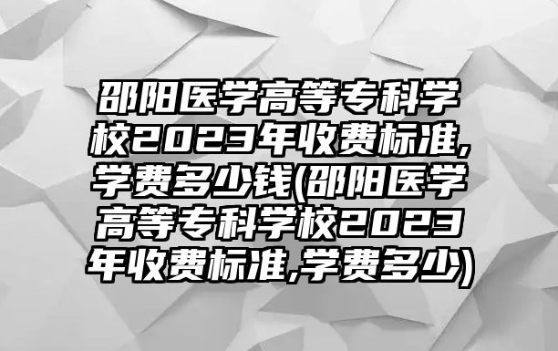 邵陽(yáng)醫(yī)學(xué)高等專科學(xué)校2023年收費(fèi)標(biāo)準(zhǔn),學(xué)費(fèi)多少錢(qián)(邵陽(yáng)醫(yī)學(xué)高等專科學(xué)校2023年收費(fèi)標(biāo)準(zhǔn),學(xué)費(fèi)多少)