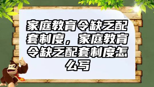 家庭教育令缺乏配套制度，家庭教育令缺乏配套制度怎么寫(xiě)