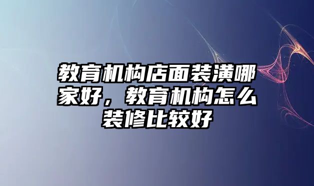 教育機構店面裝潢哪家好，教育機構怎么裝修比較好