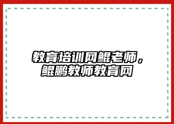 教育培訓(xùn)網(wǎng)鯤老師，鯤鵬教師教育網(wǎng)