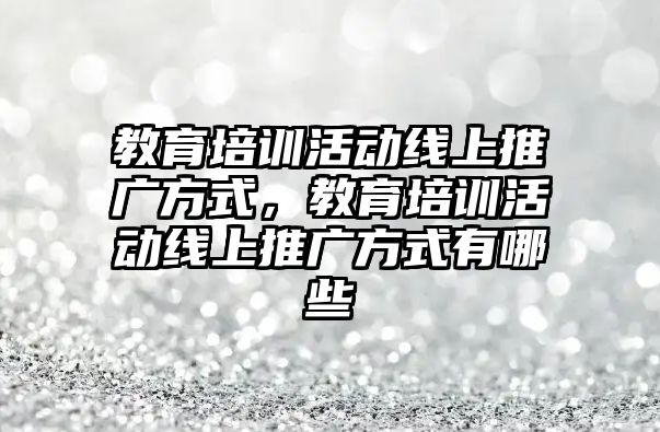 教育培訓(xùn)活動線上推廣方式，教育培訓(xùn)活動線上推廣方式有哪些