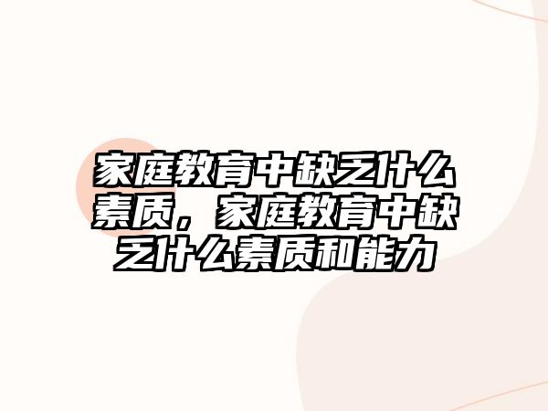 家庭教育中缺乏什么素質(zhì)，家庭教育中缺乏什么素質(zhì)和能力