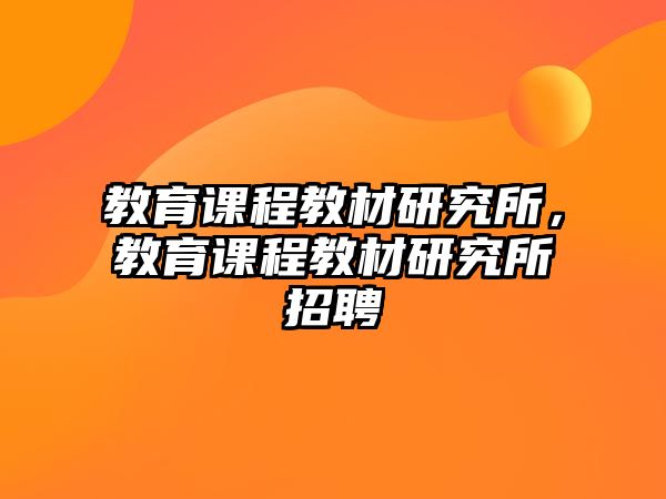 教育課程教材研究所，教育課程教材研究所招聘