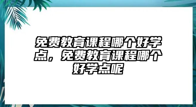 免費(fèi)教育課程哪個(gè)好學(xué)點(diǎn)，免費(fèi)教育課程哪個(gè)好學(xué)點(diǎn)呢