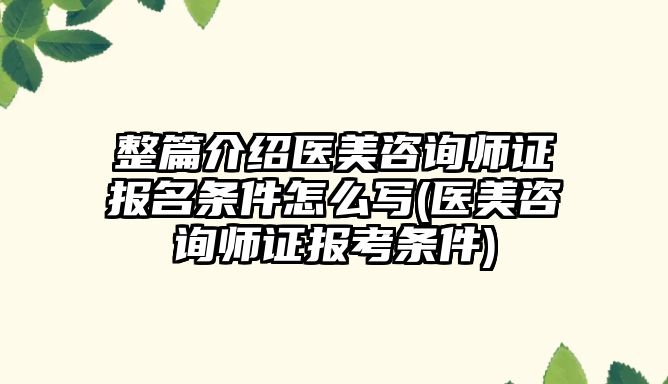 整篇介紹醫(yī)美咨詢師證報名條件怎么寫(醫(yī)美咨詢師證報考條件)