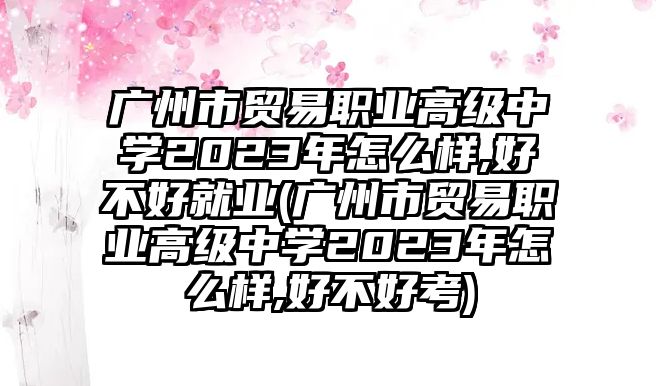 廣州市貿(mào)易職業(yè)高級(jí)中學(xué)2023年怎么樣,好不好就業(yè)(廣州市貿(mào)易職業(yè)高級(jí)中學(xué)2023年怎么樣,好不好考)