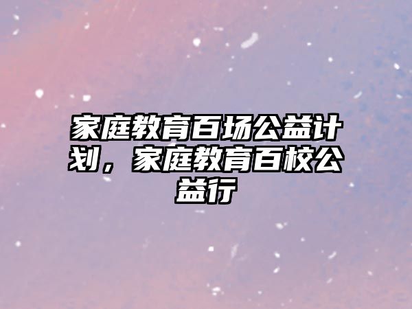 家庭教育百場公益計劃，家庭教育百校公益行