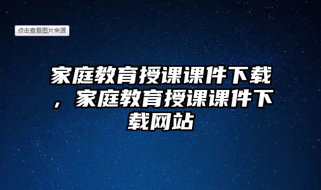 家庭教育授課課件下載，家庭教育授課課件下載網(wǎng)站