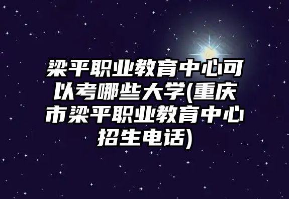 梁平職業(yè)教育中心可以考哪些大學(xué)(重慶市梁平職業(yè)教育中心招生電話)