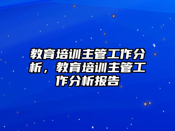 教育培訓(xùn)主管工作分析，教育培訓(xùn)主管工作分析報告